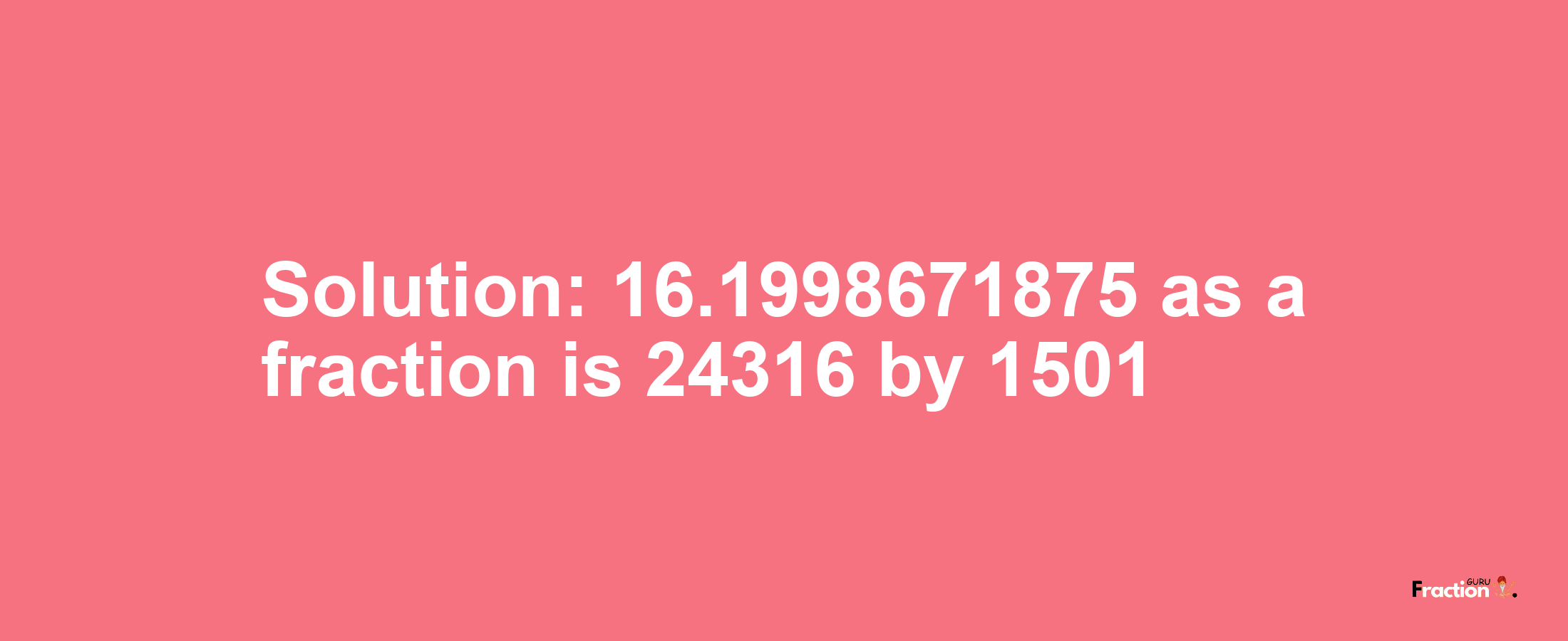 Solution:16.1998671875 as a fraction is 24316/1501